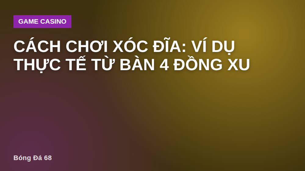 Cách chơi xóc đĩa: ví dụ thực tế từ bàn 4 đồng xu