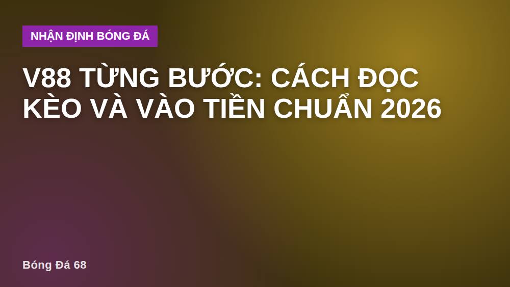 V88 từng bước: cách đọc kèo và vào tiền chuẩn 2026